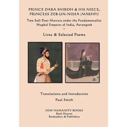 Prince Dara Shikoh & his Niece Princess Zeb-un-Nissa (Makhfi): Two Sufi Poet-Martyrs under the Fundamentalist Mughal Emperor of India, Aurangzeb Lives - Paperback
