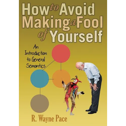 How to Avoid Making a Fool of Yourself: An Introduction to General Semantics - Paperback