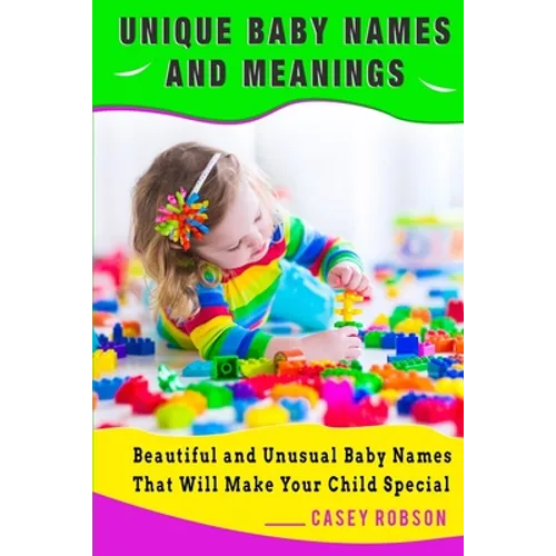 Unique Baby Names and Meanings: Beautiful and Unusual Baby Names That Will Make Your Child Special - Paperback
