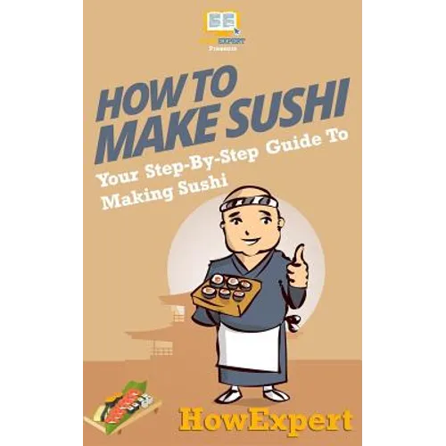 How To Make Sushi: Your Step-By-Step Guide To Making Sushi - Paperback