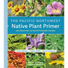 The Pacific Northwest Native Plant Primer: 225 Plants for an Earth-Friendly Garden - Paperback