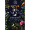 Discover Your Green Witch Path: Guide to Practicing the Magick in Plants & Herbs for Spellcasting, Rituals, Recipes & More to Create Harmony & Balance - Paperback