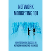Network Marketing 101: How To Achieve Success In Network Marketing Business: Guide To A Successful Career In Network Marketing - Paperback
