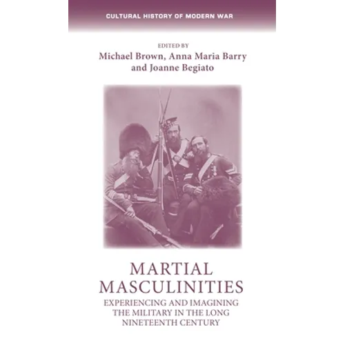 Martial Masculinities: Experiencing and Imagining the Military in the Long Nineteenth Century - Paperback