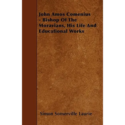 John Amos Comenius - Bishop of the Moravians, His Life and Educational Works - Paperback