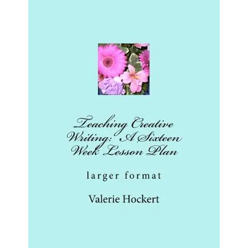 Teaching Creative Writing: A Sixteen Week Lesson Plan: larger format - Paperback