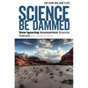 Science Be Dammed: How Ignoring Inconvenient Science Drained the Colorado River - Paperback
