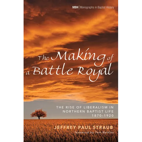 The Making of a Battle Royal: The Rise of Liberalism in Northern Baptist Life, 1870-1920 - Hardcover