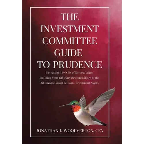 The Investment Committee Guide to Prudence: Increasing the Odds of Success When Fulfilling Your Fiduciary Responsibilities in the Administration of Pe - Hardcover