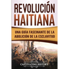Revolución haitiana: Una guía fascinante de la abolición de la esclavitud - Paperback