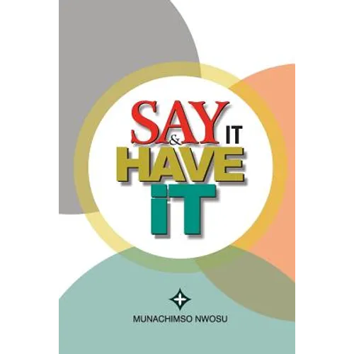 Say It & Have It: Decrees, Affirmations, Confessions and Declarations of Faith for Locating Hope, Sustaining it and Turning it to the Re - Paperback