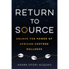 Return to Source: Unlock the Power of African-Centered Wellness - Paperback