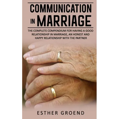 Communication in Marriage: The Complete Compendium for Having a Good Relationship in Marriage, an Honest and Happy Relationship with the Partner - Paperback