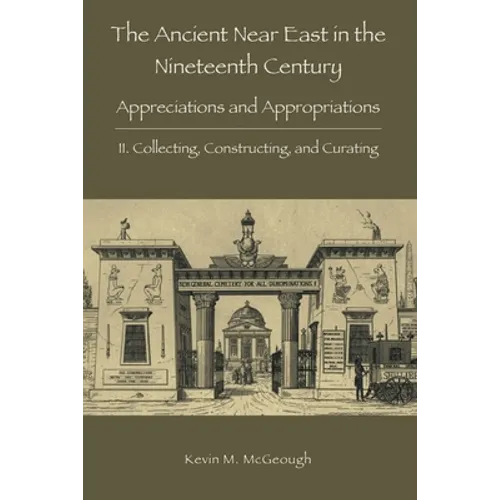 The Ancient Near East in the Nineteenth Century: II. Collecting, Constructing, and Curating - Paperback