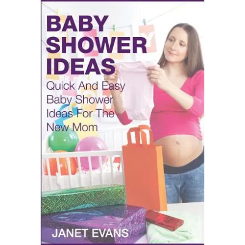 Baby Shower Ideas: Quick and Easy Baby Shower Ideas for the New Mom - Paperback
