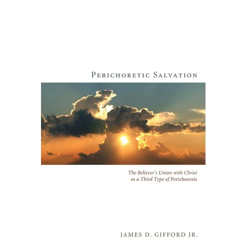 Perichoretic Salvation: The Believer's Union with Christ as a Third Type of Perichoresis - Hardcover