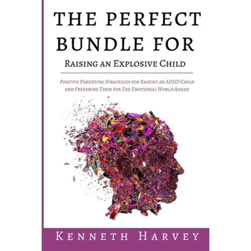 The Perfect Bundle For Raising an Explosive Child: Positive Parenting Strategies for Raising an ADHD Child and Teaching Them Life Skills for The Emoti - Paperback