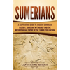 Sumerians: A Captivating Guide to Ancient Sumerian History, Sumerian Mythology and the Mesopotamian Empire of the Sumer Civilization - Hardcover