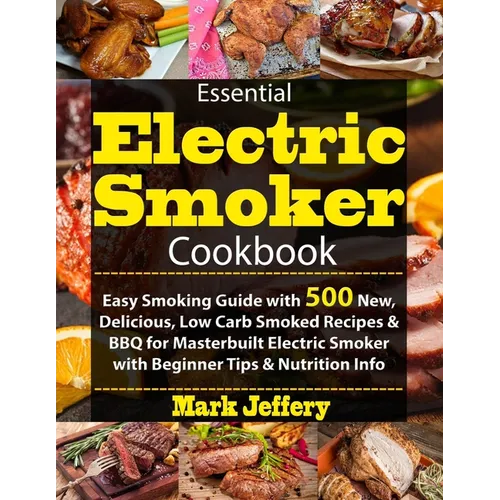 Essential Electric Smoker Cookbook: Easy Smoking Guide with 500 New, Delicious, Low Carb Smoked Recipes & BBQ for Masterbuilt Electric Smoker with Beg - Paperback