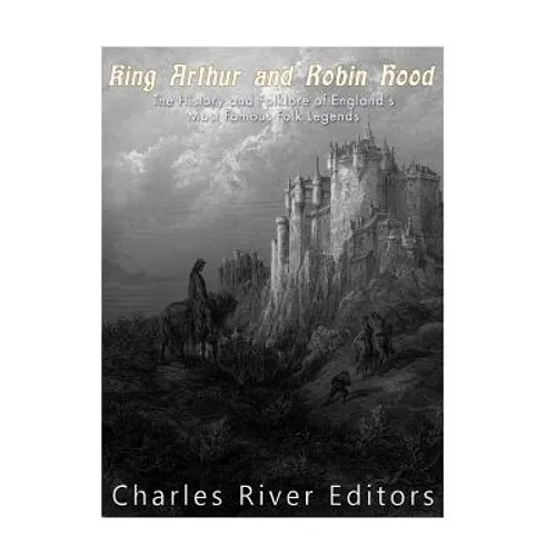 King Arthur and Robin Hood: The History and Folklore of England's Most Famous Folk Legends - Paperback