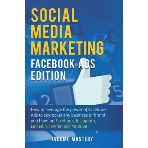 Social Media Marketing: Facebook Ads Edition: How to Leverage the Power of Facebook Ads to Skyrocket Any Business Or Brand You Have on Facebook, Insta - Hardcover