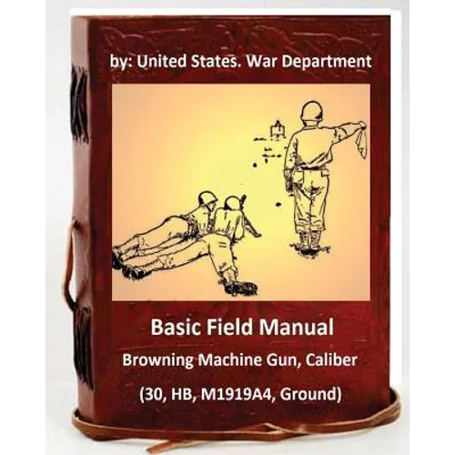 Basic Field Manual: Browning Machine Gun, Caliber .30, HB, M1919A4, Ground - Paperback