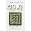 Arius on Carillon Avenue: More Than a Memoir: A Trinitarian Saga - Hardcover