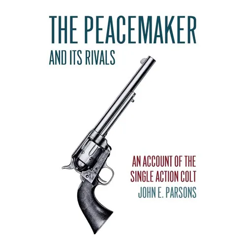 The Peacemaker and Its Rivals: An Account of the Single Action Colt (Reprint Edition) - Paperback
