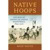 Native Hoops: The Rise of American Indian Basketball, 1895-1970 - Paperback