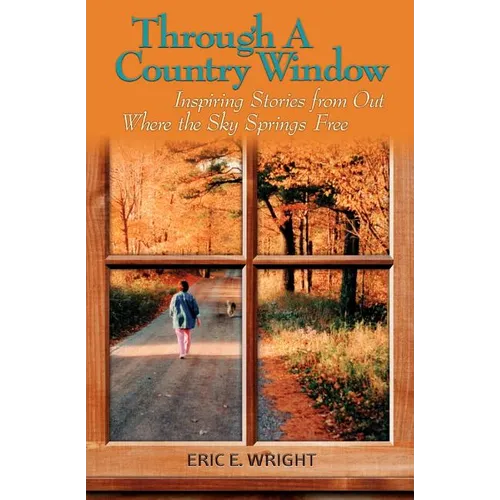 Through a Country Window: Inspiring Stories from Out Where the Sky Springs Free - Paperback