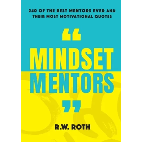Mindset Mentors: 240 of the Best Mentors Ever and Their Most Motivational Quotes - Paperback