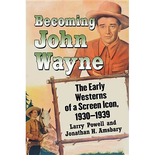 Becoming John Wayne: The Early Westerns of a Screen Icon, 1930-1939 - Paperback