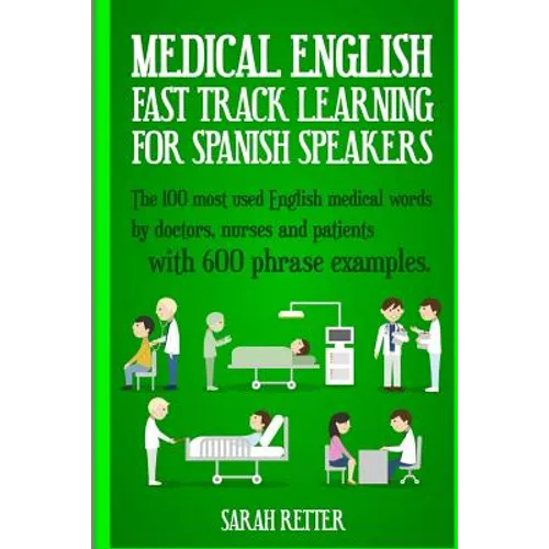 Medical English: Fast Track Learning for Spanish Speakers: The 100 most used English medical words by doctors, nurses and patients with 600 phrase exa - Paperback