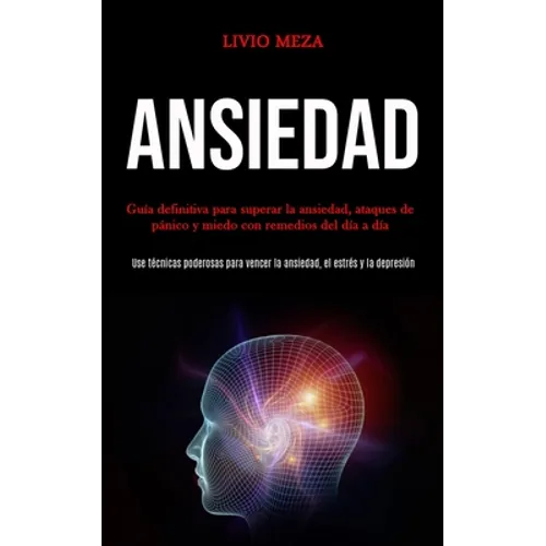 Ansiedad: Guía definitiva para superar la ansiedad, ataques de pánico y miedo con remedios del día a día (Use técnicas poderosas para vencer la ansied - Paperback