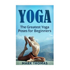 Yoga: The 30 Greatest Yoga Poses For Beginners - Paperback
