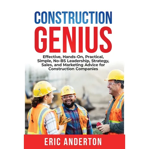 Construction Genius: Effective, Hands-On, Practical, Simple, No-BS Leadership, Strategy, Sales, and Marketing Advice for Construction Companies - Hardcover