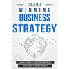 Create a Winning Business Strategy: Learn to create Successful Business Strategies to boost Growth - Paperback