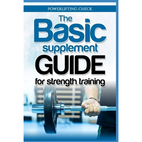 The Basic Supplement Guide for Strength Training: For Whey, BCAA, Creatin, Glutamin, Beta Alanine, Fish Oil, ZMA, Vitamin D, Booser and D-aspartic aci - Paperback