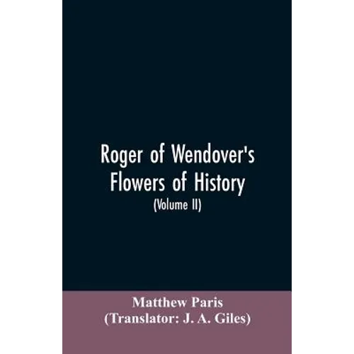 Roger of Wendover's Flowers of history, Comprising the history of England from the descent of the Saxons to A.D. 1235; formerly ascribed to Matthew Pa - Paperback