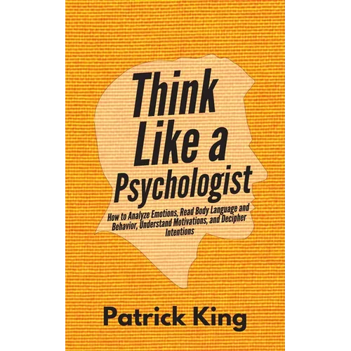 Think Like a Psychologist: How to Analyze Emotions, Read Body Language and Behavior, Understand Motivations, and Decipher Intentions - Paperback