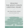Healing the Adult Child's Grieving Heart: 100 Practical Ideas After Your Parent Dies - Paperback
