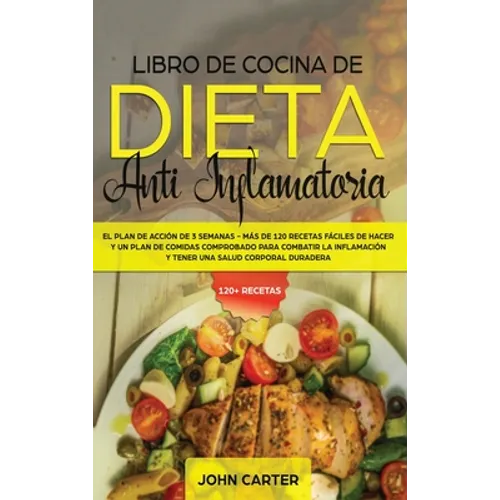 Libro de Cocina de Dieta Anti Inflamatoria: El Plan de Acción de 3 Semanas - Más de 120 Recetas Fáciles de Hacer y un Plan de Comidas Comprobado para - Hardcover