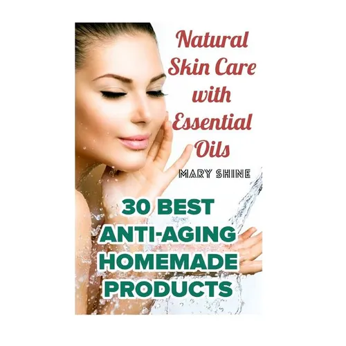Natural Skin Care with Essential Oils: 30 Best Anti-Aging Homemade Products: (Healthy Skin Care, Homemade Skin Care) - Paperback