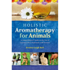 Holistic Aromatherapy for Animals: A Comprehensive Guide to the Use of Essential Oils & Hydrosols with Animals - Paperback