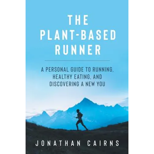The Plant Based Runner: A Personal Guide to Running, Healthy Eating, and Discovering a New You - Paperback