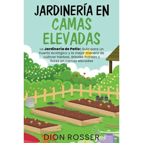 Jardinería en camas elevadas: La jardinería de patio: Guía para un huerto ecológico y la mejor manera de cultivar hierbas, árboles frutales y flores - Paperback