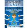 Intermittent Fasting for Women: An Essential Guide to Weight Loss, Fat-Burning, and Healing Your Body Without Sacrificing All Your Favorite Foods - Paperback