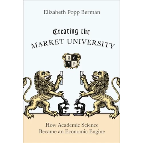 Creating the Market University: How Academic Science Became an Economic Engine - Paperback
