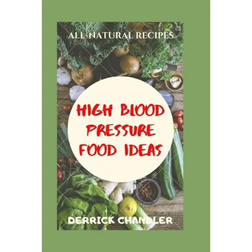High Blood Pressure Food Ideas: Natural Ways To Lowering Your Blood Pressure - Paperback