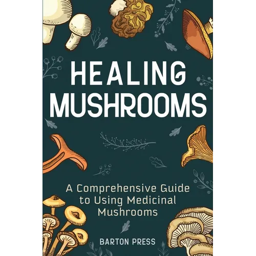 Healing Mushrooms: A Comprehensive Guide to Using Medicinal Mushrooms - Paperback